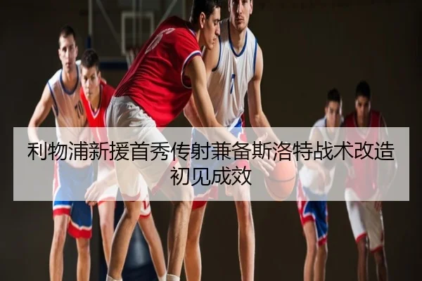 利物浦新援首秀传射兼备斯洛特战术改造初见成效